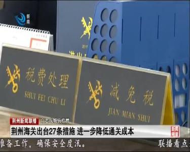 荆州海关出台27条措施 进一步降低通关成本