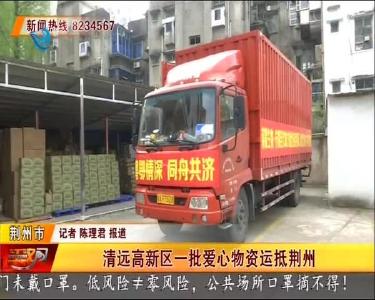 清远高新区一批爱心物资运抵荆州