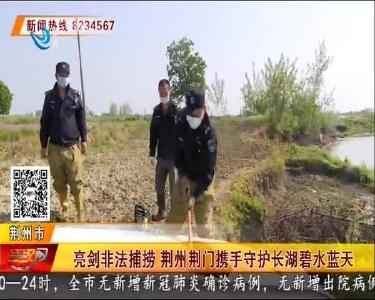 亮剑非法捕捞 荆州荆门携手守护长湖碧水蓝天