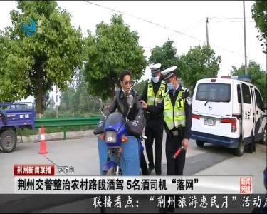 短消息：荆州交警整治农村路段酒驾 5名酒司机“落网”