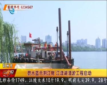 碧水蓝天荆江畔 荆州市江津湖清淤工程正式启动