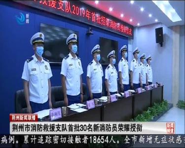荆州市消防救援支队首批30名新消防员荣耀授衔