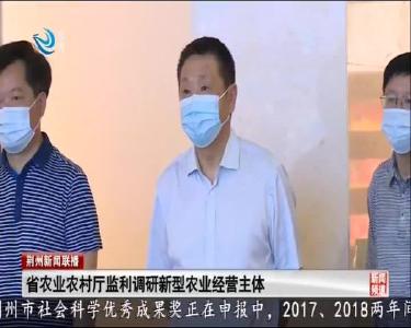 省农业农村厅监利调研新型农业经营主体