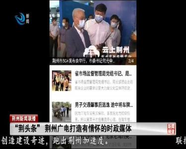 “荆头条”荆州广电打造有情怀的时政媒体