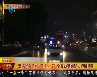 潜逃25年 沙市“12·17” 金库劫案嫌疑人押解回荆
