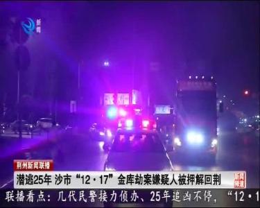 潜逃25年 沙市“12·17”金库劫案嫌疑人被押解回荆