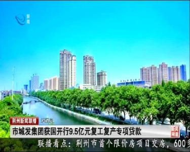 短消息：市城发集团获国开行9.5亿元复工复产专项贷款