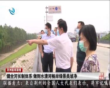 健全河长制体系 做到水清河畅岸绿景美坡净
