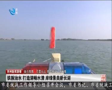 铁腕治水 打造湖畅水清 岸绿景美新长湖