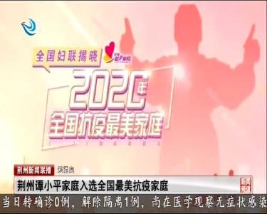 短消息：荆州谭小平家庭入选全国最美抗疫家庭