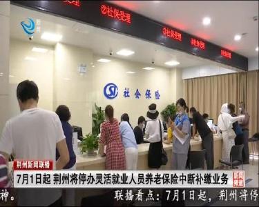 7月1日起 荆州将停办灵活就业人员养老保险中断补缴业务