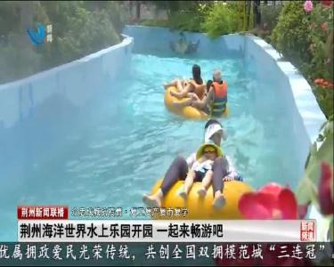 荆州海洋世界水上乐园开园 一起来畅游吧