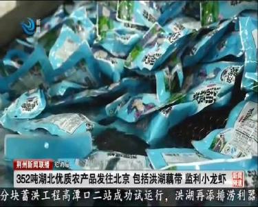 短消息：352吨湖北优质农产品发往北京 包括洪湖藕带 监利小龙虾