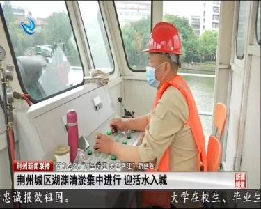 荆州城区湖渊清淤集中进行 迎活水入城
