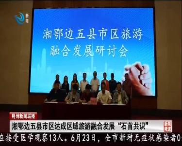 湘鄂边五县市区达成区域旅游融合发展“石首共识”