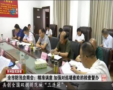 全市防汛会商会：精准调度 加强对巡堤查险的检查督办