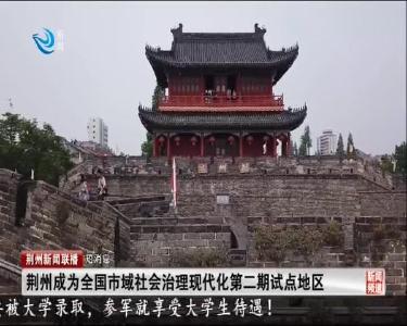 短消息：荆州成为全国市域社会治理现代化第二期试点地区