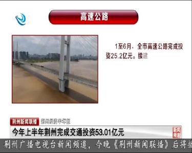 今年上半年荆州完成交通投资53.01亿元