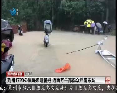 短消息：荆州1720公里堤坝超警戒 近两万干部群众严密布防