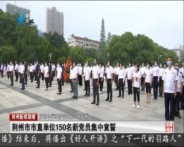 荆州市市直单位150名新党员集中宣誓