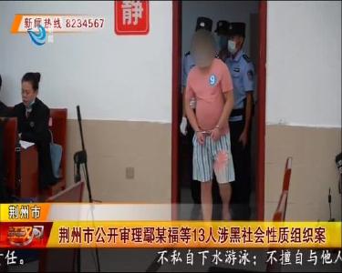 荆州市公开审理鄢某福等13人涉黑社会性质组织案