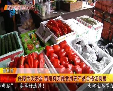 保障舌尖安全 荆州将实施食用农产品合格证制度