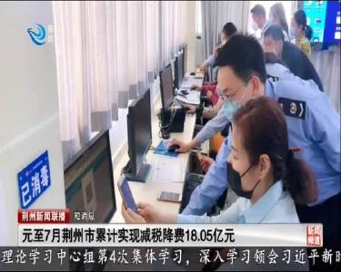 短消息：元至7月荆州市累计实现减税降费18.05亿元
