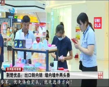 荆楚优品：出口转内销 墙内墙外两头香
