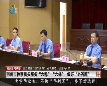 荆州市检察机关服务“六稳”“六保” 做好“必答题”