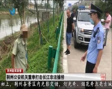 荆州公安机关重拳打击长江非法捕捞
