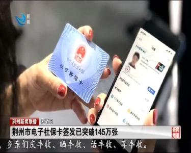短消息：荆州市电子社保卡签发已突破145万张