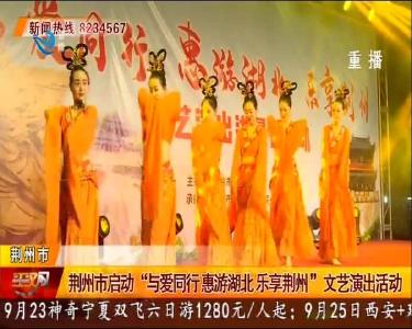 荆州市启动“与爱同行 惠游湖北 乐享荆州”文艺演出活动