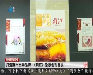 打造荆州文学品牌 《荆江》杂志创刊首发