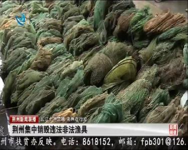 荆州集中销毁违法非法渔具