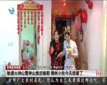 驰援火神山雷神山推迟婚期 荆州小伙今天结婚了