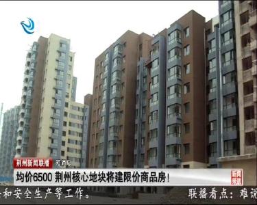 短消息：均价6500 荆州核心地块将建限价商品房！