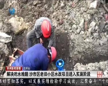 短消息：解决吃水难题 沙市区老旧小区水改项目进入实施阶段