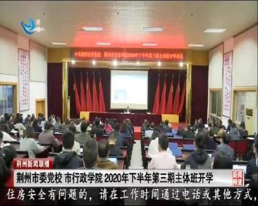 荆州市委党校 市行政学院2020年下半年第三期主体班开学