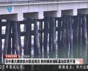 华中最大煤炭铁水联运项目 荆州煤炭储配基地即将开港