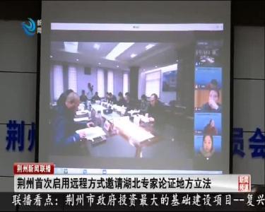 荆州首次启用远程方式邀请湖北专家论证地方立法