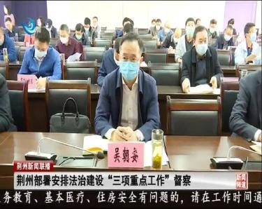 荆州部署安排法治建设“三项重点工作”督察