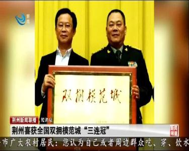 短消息：荆州喜获全国双拥模范城 “三连冠”