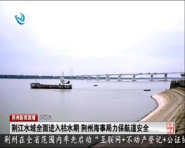 短消息：荆江水域全面进入枯水期 荆州海事局力保航道安全