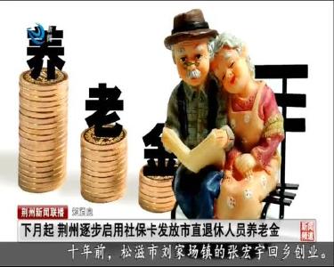 短消息：下月起 荆州逐步启用社保卡发放市直退休人员养老金