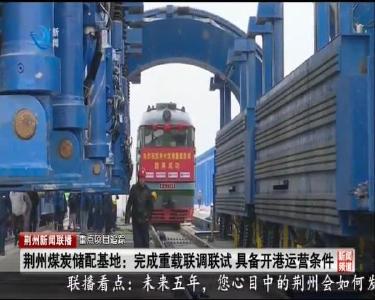 荆州煤炭储配基地：完成重载联调联试 具备开港运营条件