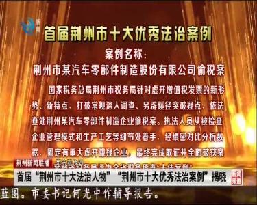 首届“荆州市十大法治人物”“荆州市十大优秀法治案例”揭晓