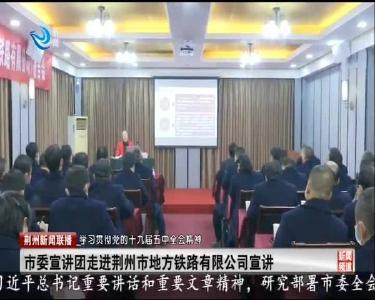 市委宣讲团走进荆州市地方铁路有限公司宣讲