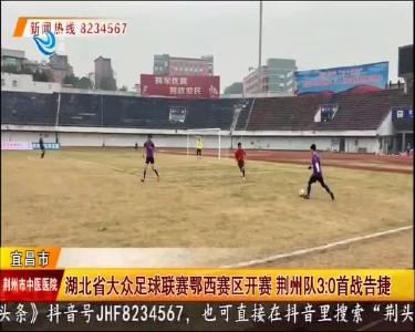 湖北省大众足球联赛鄂西赛区开赛 荆州队3：0首战告捷