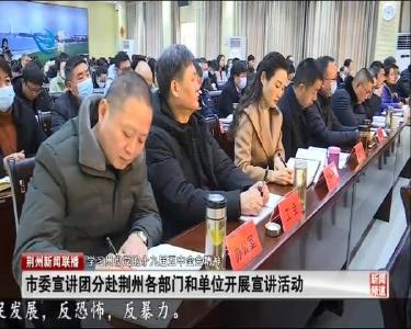 市委宣讲团分赴荆州各部门和单位开展宣讲活动