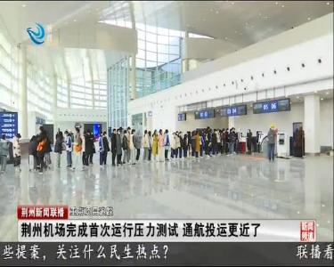 荆州机场完成首次运行压力测试 通航投运更近了